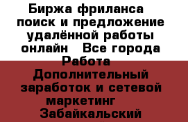 Биржа фриланса – поиск и предложение удалённой работы онлайн - Все города Работа » Дополнительный заработок и сетевой маркетинг   . Забайкальский край